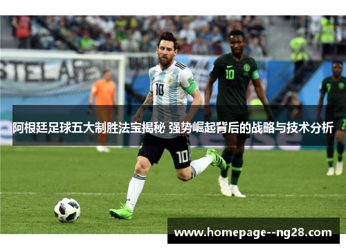 阿根廷足球五大制胜法宝揭秘 强势崛起背后的战略与技术分析