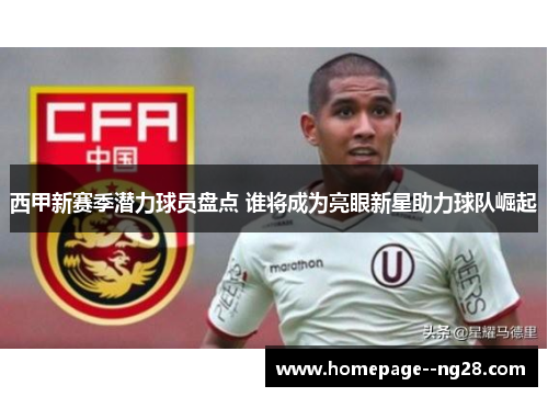 西甲新赛季潜力球员盘点 谁将成为亮眼新星助力球队崛起