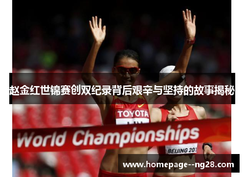 赵金红世锦赛创双纪录背后艰辛与坚持的故事揭秘