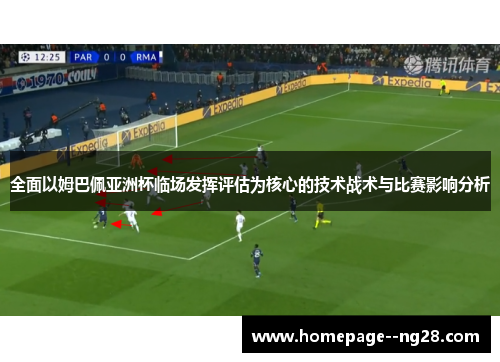 全面以姆巴佩亚洲杯临场发挥评估为核心的技术战术与比赛影响分析
