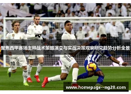 聚焦西甲赛场主帅战术策略演变与实战决策观察研究趋势分析全景