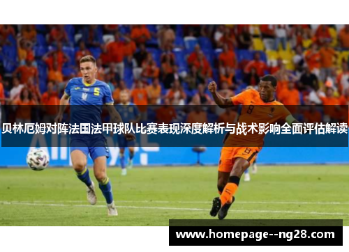 贝林厄姆对阵法国法甲球队比赛表现深度解析与战术影响全面评估解读