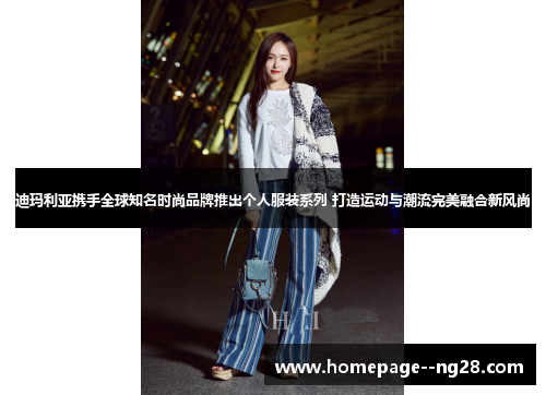 迪玛利亚携手全球知名时尚品牌推出个人服装系列 打造运动与潮流完美融合新风尚 迪玛利亚携手全球知名时尚品牌推出个人服装系列 打造运动与潮流完美融合新风尚