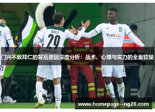 门兴不敌拜仁的背后原因深度分析：战术、心理与实力的全面较量