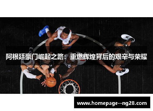 阿根廷豪门崛起之路：重燃辉煌背后的艰辛与荣耀