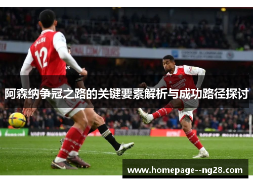 阿森纳争冠之路的关键要素解析与成功路径探讨