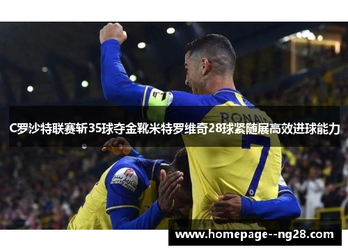 C罗沙特联赛斩35球夺金靴米特罗维奇28球紧随展高效进球能力
