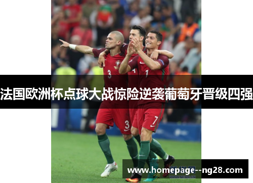 法国欧洲杯点球大战惊险逆袭葡萄牙晋级四强