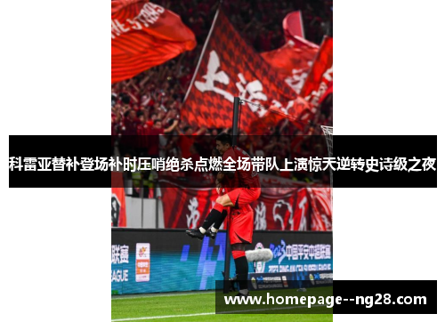 科雷亚替补登场补时压哨绝杀点燃全场带队上演惊天逆转史诗级之夜