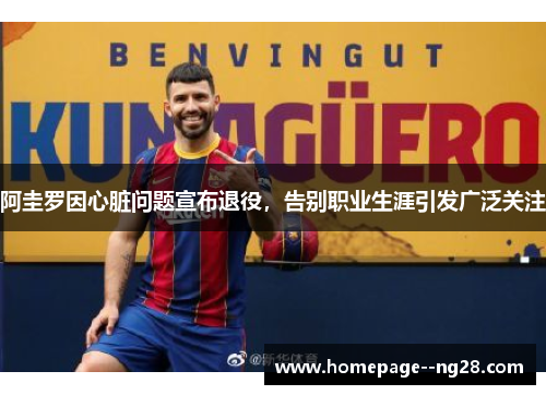 阿圭罗因心脏问题宣布退役，告别职业生涯引发广泛关注