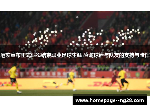 厄茨宣布正式退役结束职业足球生涯 感谢球迷与队友的支持与陪伴