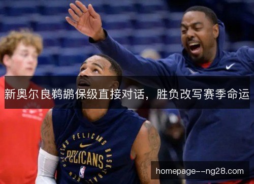 新奥尔良鹈鹕保级直接对话，胜负改写赛季命运
